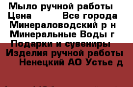 Мыло ручной работы › Цена ­ 350 - Все города, Минераловодский р-н, Минеральные Воды г. Подарки и сувениры » Изделия ручной работы   . Ненецкий АО,Устье д.